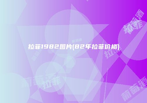 拉菲1982图片(82年拉菲价格)