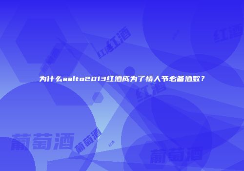 为什么aalto2013红酒成为了情人节必备酒款？