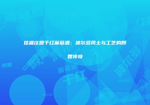 佳端庄园干红葡萄酒：波尔多风土与工艺的醇香传奇