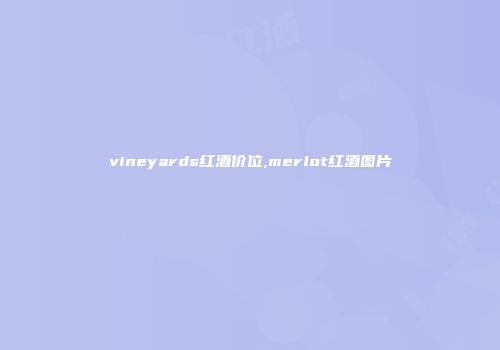 vineyards红酒价位,merlot红酒图片