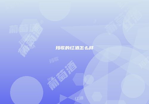 玛歌的红酒怎么样