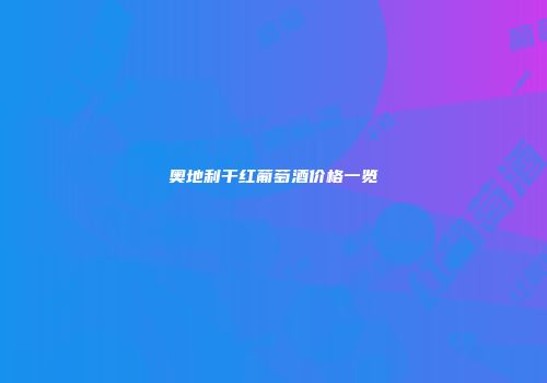 奥地利干红葡萄酒价格一览