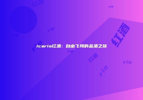 icario红酒：自由飞翔的品酒之旅