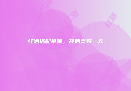 红酒搭配早餐，开启美好一天