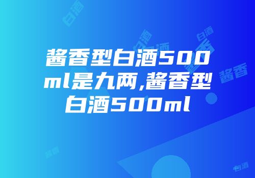 酱香型白酒500ml是九两,酱香型白酒500ml