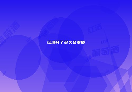 红酒开了多久会变质