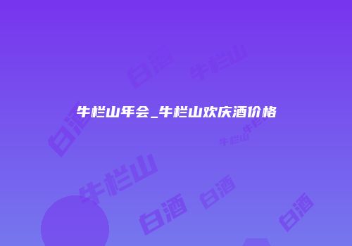 牛栏山年会_牛栏山欢庆酒价格