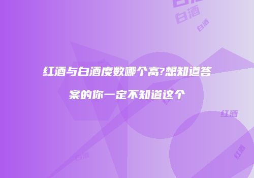 红酒与白酒度数哪个高?想知道答案的你一定不知道这个