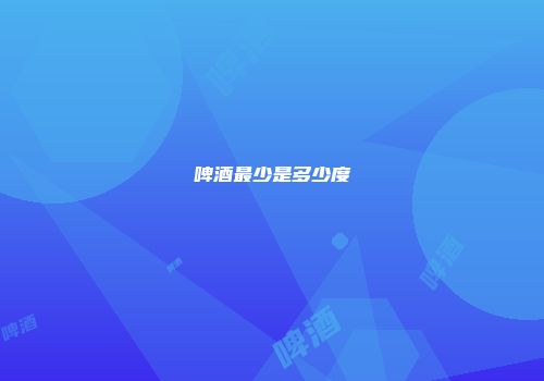 啤酒最少是多少度