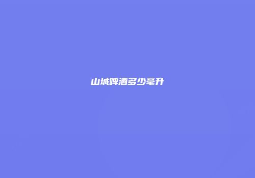 山城啤酒多少毫升