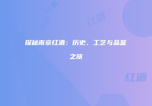 探秘南京红酒：历史、工艺与品鉴之旅