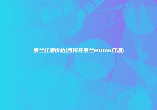 罗兰红酒价格(西班牙罗兰2006红酒)