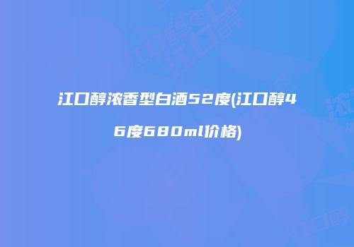 江口醇浓香型白酒52度(江口醇46度680ml价格)