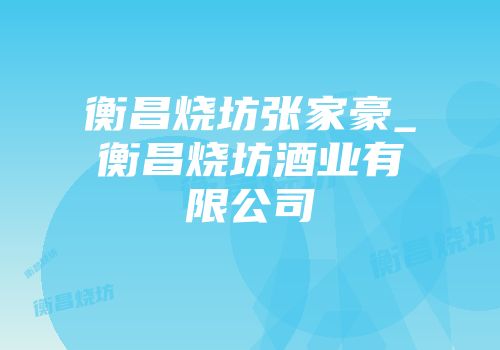 衡昌烧坊张家豪_衡昌烧坊酒业有限公司