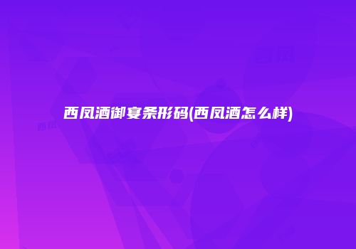 西凤酒御宴条形码(西凤酒怎么样)