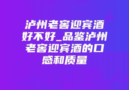 泸州老窖迎宾酒好不好_品鉴泸州老窖迎宾酒的口感和质量