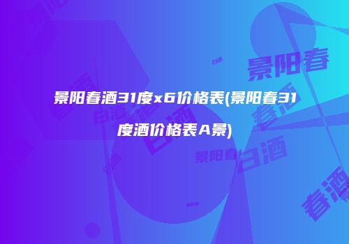 景阳春酒31度x6价格表(景阳春31度酒价格表A景)