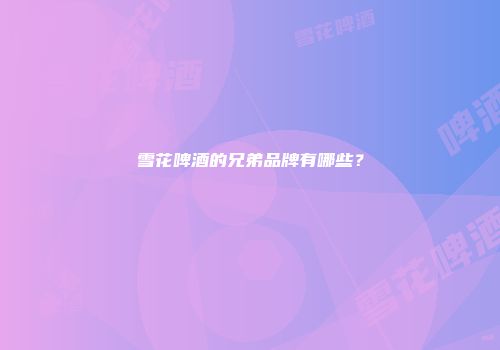 雪花啤酒的兄弟品牌有哪些？