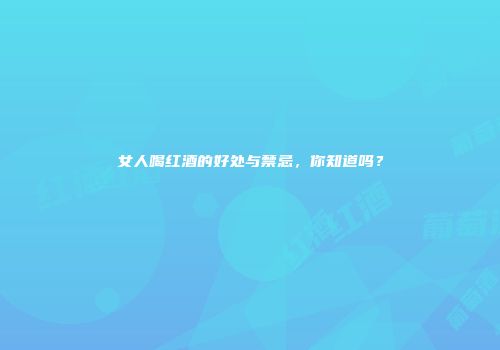 女人喝红酒的好处与禁忌，你知道吗？