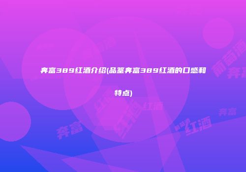 奔富389红酒介绍(品鉴奔富389红酒的口感和特点)