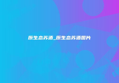 原生态苏酒_原生态苏酒图片