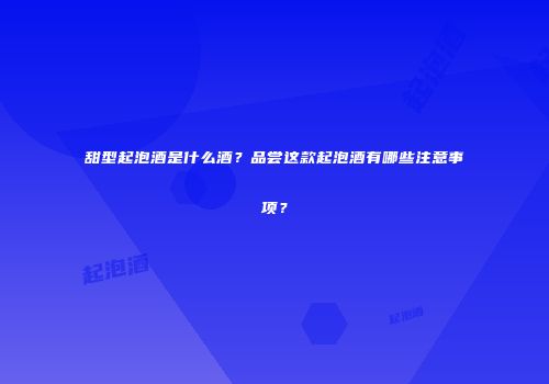 甜型起泡酒是什么酒？品尝这款起泡酒有哪些注意事项？