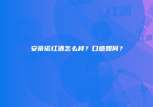 安蒂诺红酒怎么样？口感如何？