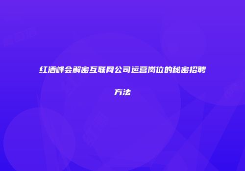 红酒峰会解密互联网公司运营岗位的秘密招聘方法