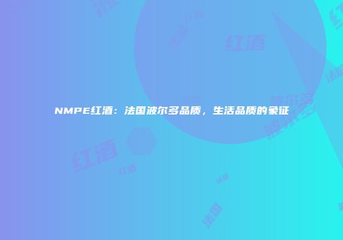 NMPE红酒：法国波尔多品质，生活品质的象征