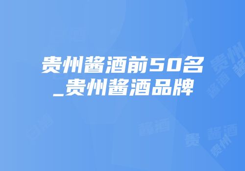 贵州酱酒前50名_贵州酱酒品牌