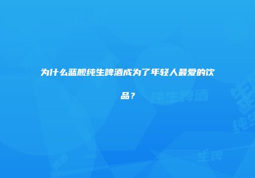 为什么蓝舰纯生啤酒成为了年轻人最爱的饮品？