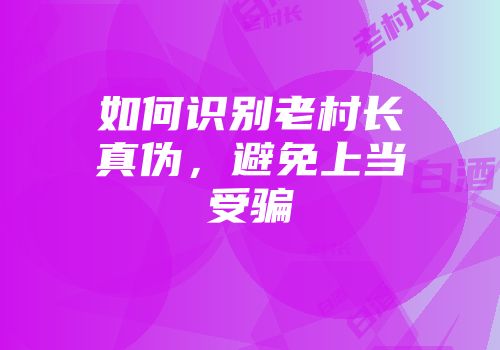 如何识别老村长真伪，避免上当受骗