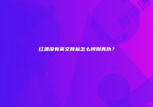 红酒没有英文背标怎么辨别真伪？