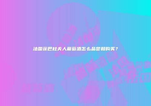 法国蓬巴杜夫人葡萄酒怎么品尝和购买？