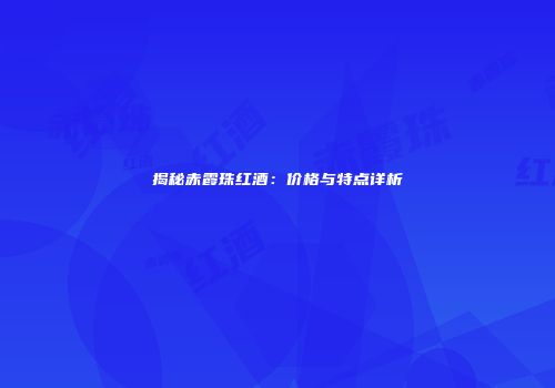 揭秘赤霞珠红酒：价格与特点详析