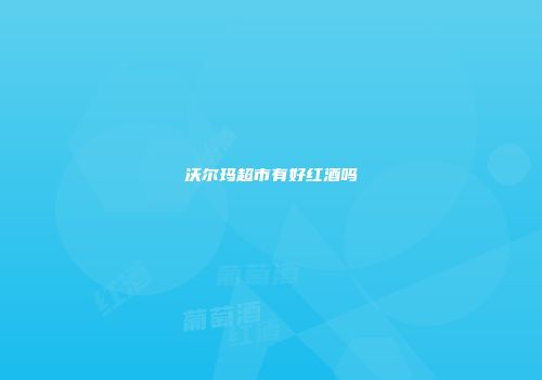 沃尔玛超市有好红酒吗