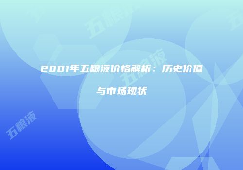 2001年五粮液价格解析：历史价值与市场现状