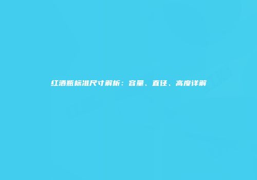 红酒瓶标准尺寸解析：容量、直径、高度详解
