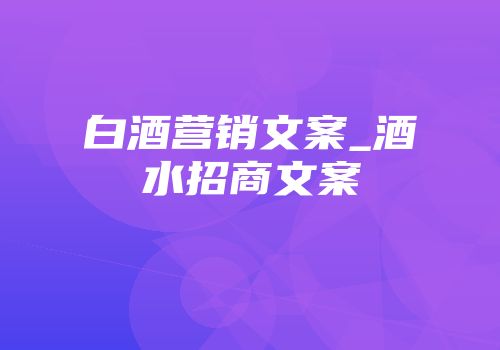 白酒营销文案_酒水招商文案