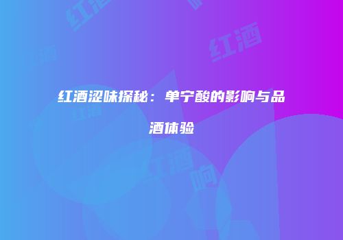 红酒涩味探秘：单宁酸的影响与品酒体验