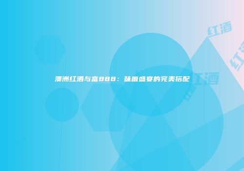 澳洲红酒与富888：味蕾盛宴的完美搭配