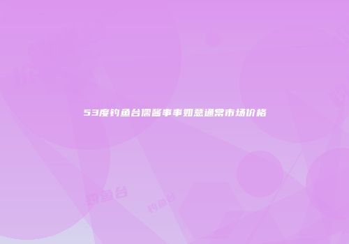 53度钓鱼台儒酱事事如意通常市场价格