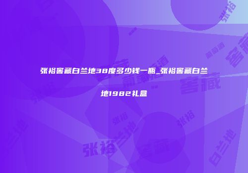 张裕窖藏白兰地38度多少钱一瓶_张裕窖藏白兰地1982礼盒