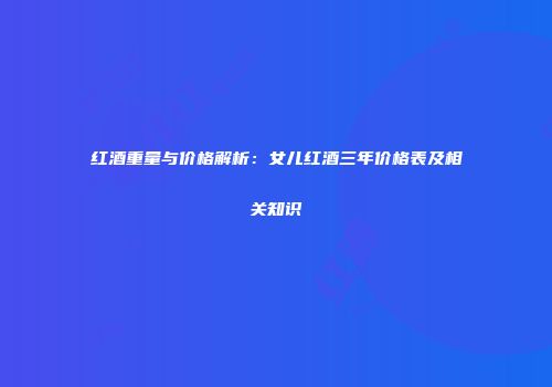 红酒重量与价格解析：女儿红酒三年价格表及相关知识