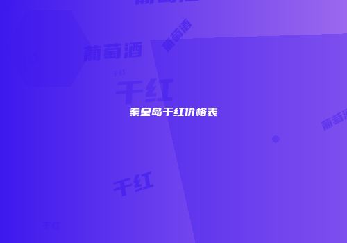 秦皇岛干红价格表