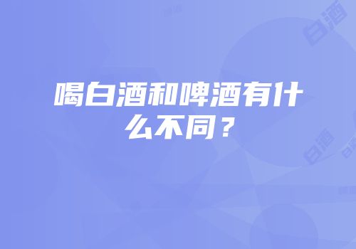 喝白酒和啤酒有什么不同？