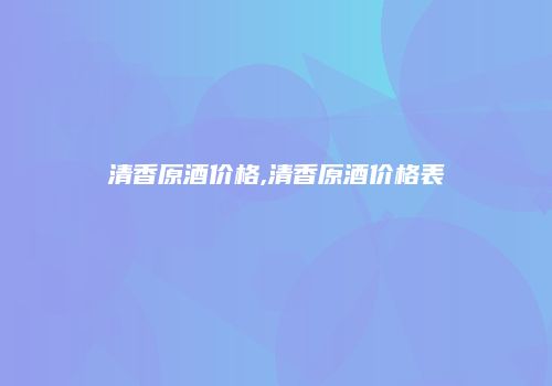 清香原酒价格,清香原酒价格表