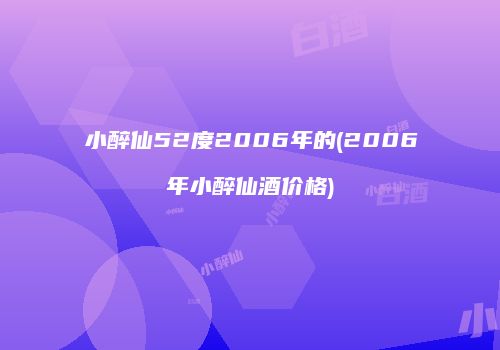 小醉仙52度2006年的(2006年小醉仙酒价格)