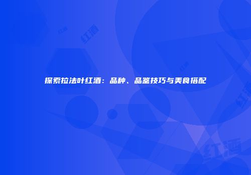 探索拉法叶红酒：品种、品鉴技巧与美食搭配