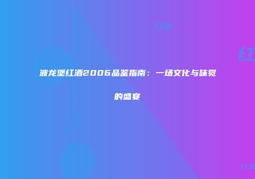 波龙堡红酒2006品鉴指南：一场文化与味觉的盛宴
